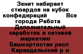 Зенит набирает стюардов на кубок конфедираций 2017  - Все города Работа » Дополнительный заработок и сетевой маркетинг   . Башкортостан респ.,Караидельский р-н